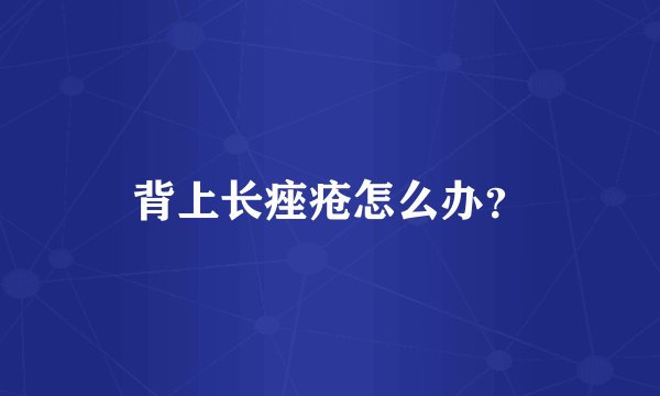 背上长痤疮怎么办?
