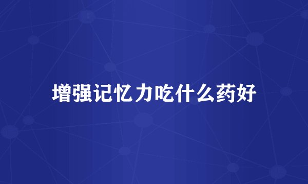 增强记忆力吃什么药好