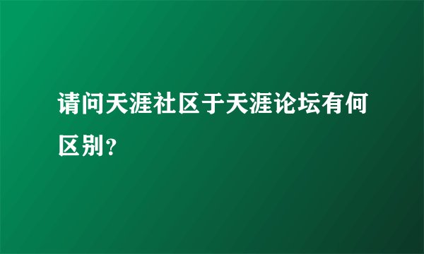 请问天涯社区于天涯论坛有何区别？