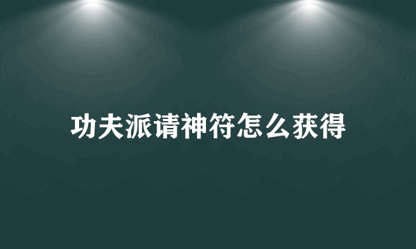 功夫派请神符怎么获得