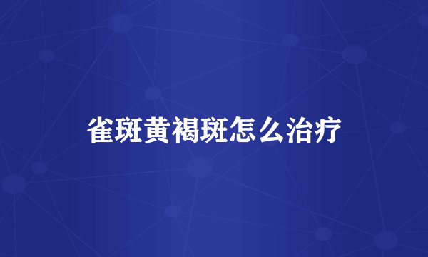 雀斑黄褐斑怎么治疗
