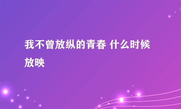 我不曾放纵的青春 什么时候放映