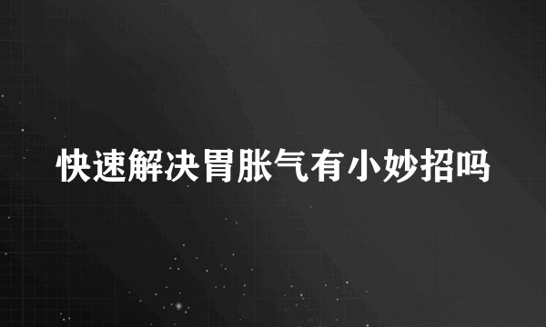 快速解决胃胀气有小妙招吗