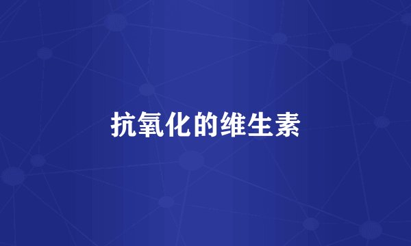 抗氧化的维生素