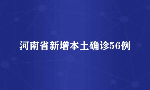 河南省新增本土确诊56例