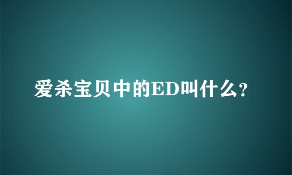 爱杀宝贝中的ED叫什么？