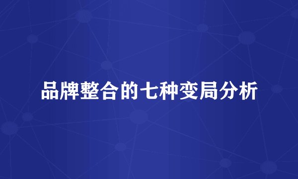 品牌整合的七种变局分析