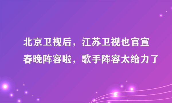 北京卫视后,江苏卫视也官宣春晚阵容啦,歌手阵容太给力了