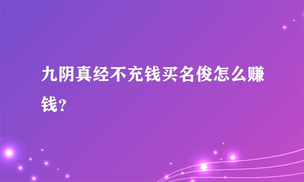 九阴真经不充钱买名俊怎么赚钱?