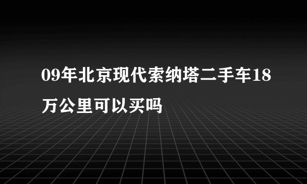 09年北京现代索纳塔二手车18万公里可以买吗