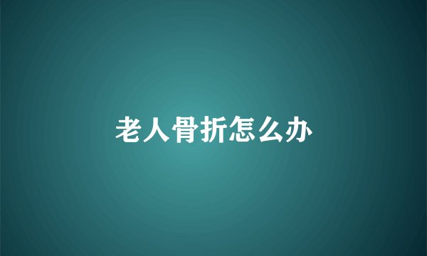 老人骨折怎么办
