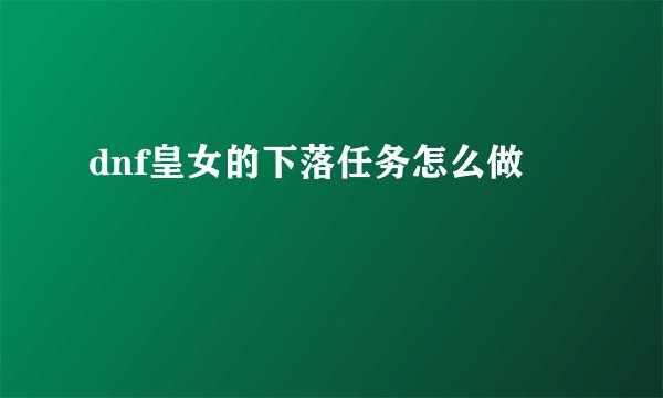 dnf皇女的下落任务怎么做