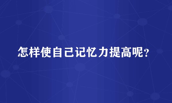 怎样使自己记忆力提高呢？