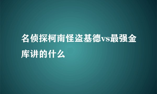 名侦探柯南怪盗基德vs最强金库讲的什么