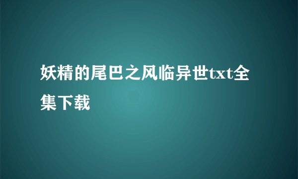 妖精的尾巴之风临异世txt全集下载