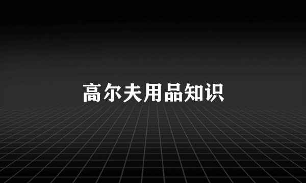 高尔夫用品知识