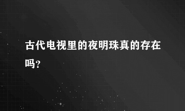 古代电视里的夜明珠真的存在吗？