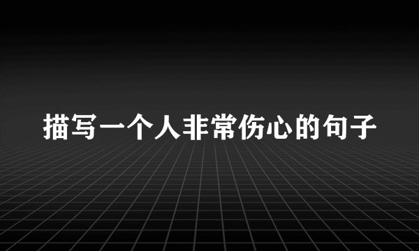 描写一个人非常伤心的句子