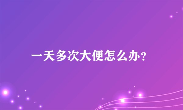 一天多次大便怎么办？
