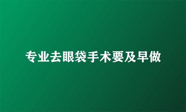 专业去眼袋手术要及早做