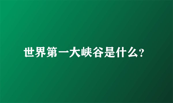 世界第一大峡谷是什么？