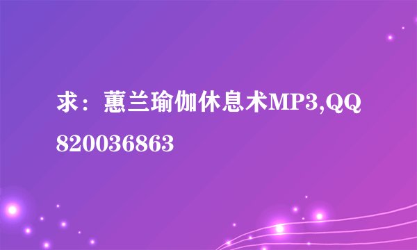 求：蕙兰瑜伽休息术MP3,QQ820036863