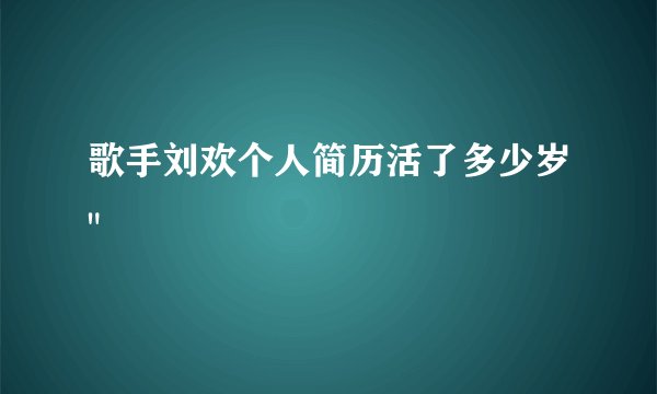 歌手刘欢个人简历活了多少岁