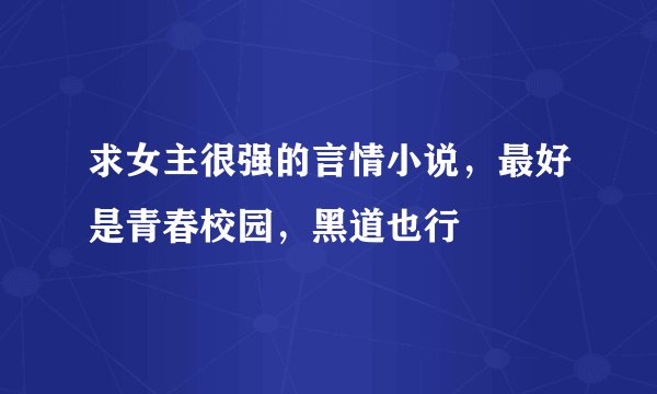 求女主很强的言情小说,最好是青春校园,黑道也行