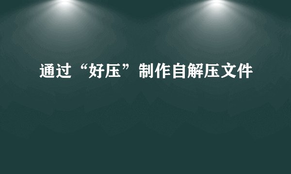 通过“好压”制作自解压文件