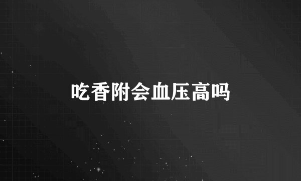 吃香附会血压高吗