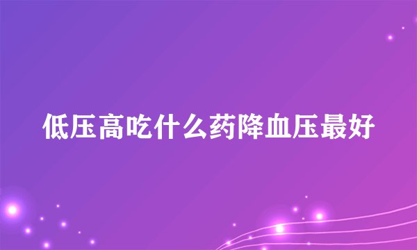 低压高吃什么药降血压最好
