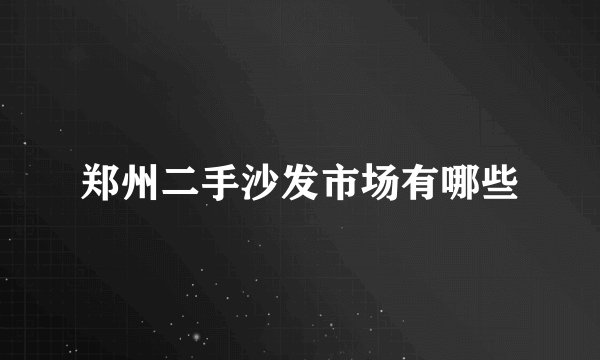 郑州二手沙发市场有哪些