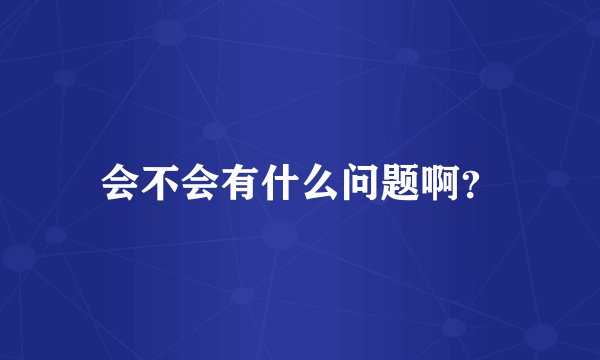 会不会有什么问题啊？