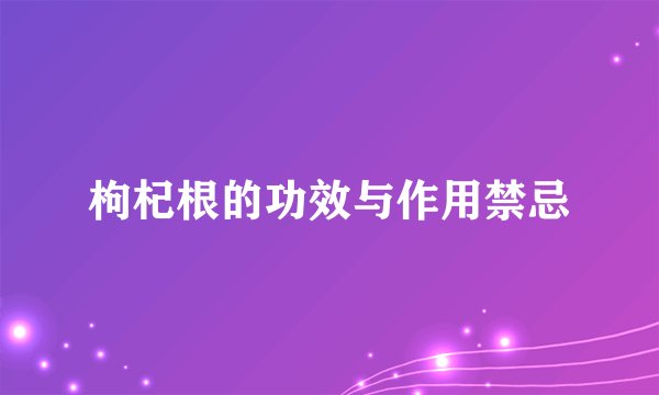 枸杞根的功效与作用禁忌