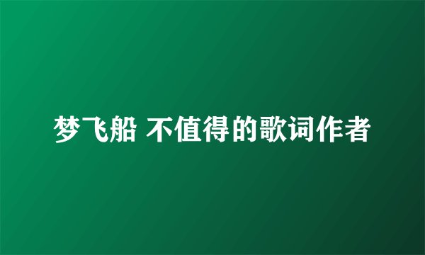 梦飞船 不值得的歌词作者