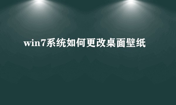 win7系统如何更改桌面壁纸