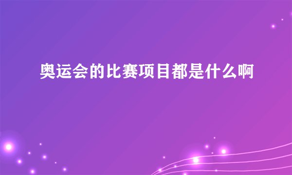 奥运会的比赛项目都是什么啊