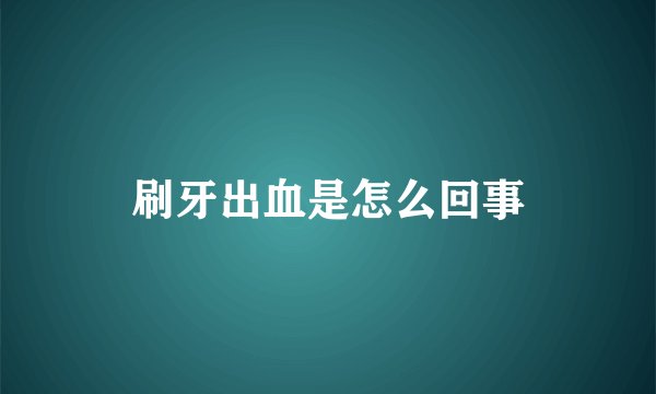 刷牙出血是怎么回事