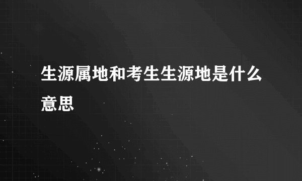 生源属地和考生生源地是什么意思