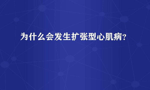 为什么会发生扩张型心肌病?