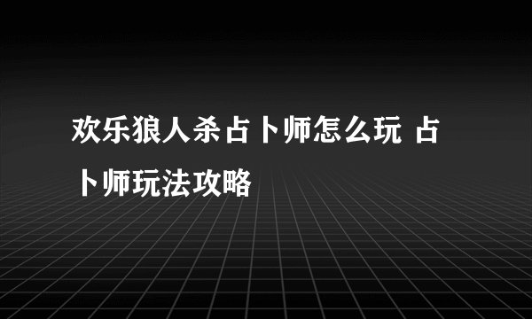 欢乐狼人杀占卜师怎么玩 占卜师玩法攻略