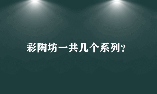 彩陶坊一共几个系列?