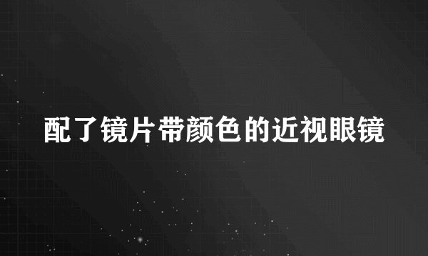 配了镜片带颜色的近视眼镜