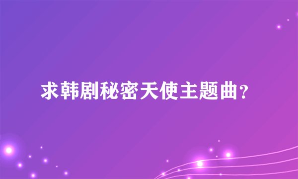 求韩剧秘密天使主题曲？