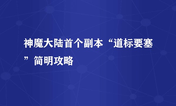 神魔大陆首个副本“道标要塞”简明攻略