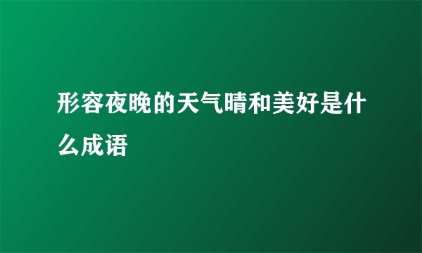 形容夜晚的天气晴和美好是什么成语