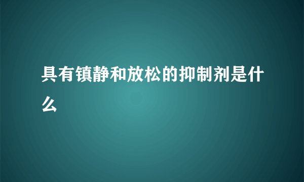 具有镇静和放松的抑制剂是什么