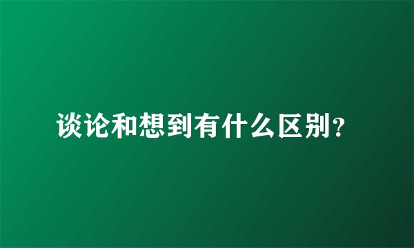 谈论和想到有什么区别？