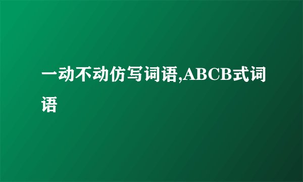 一动不动仿写词语,ABCB式词语
