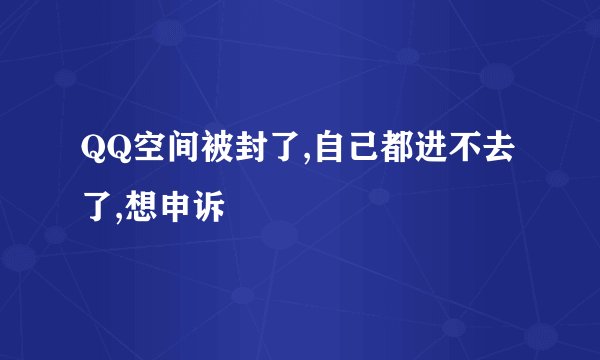 QQ空间被封了,自己都进不去了,想申诉